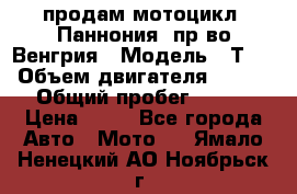 продам мотоцикл “Паннония“ пр-во Венгрия › Модель ­ Т-5 › Объем двигателя ­ 250 › Общий пробег ­ 100 › Цена ­ 30 - Все города Авто » Мото   . Ямало-Ненецкий АО,Ноябрьск г.